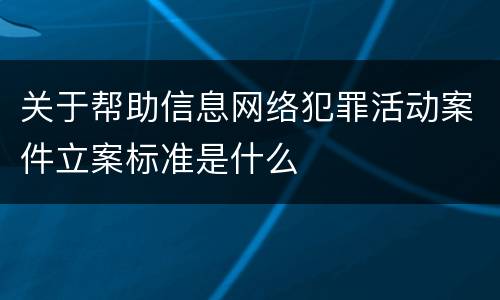 关于帮助信息网络犯罪活动案件立案标准是什么