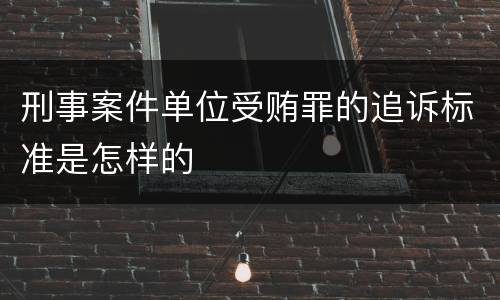 刑事案件单位受贿罪的追诉标准是怎样的