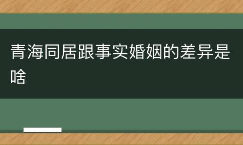 青海同居跟事实婚姻的差异是啥