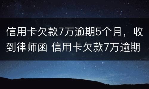信用卡欠款7万逾期5个月，收到律师函 信用卡欠款7万逾期5个月,收到律师函怎么办