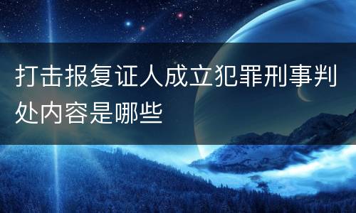 打击报复证人成立犯罪刑事判处内容是哪些