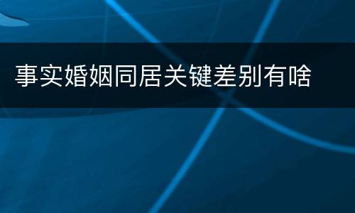 事实婚姻同居关键差别有啥
