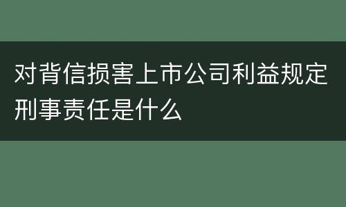 对背信损害上市公司利益规定刑事责任是什么