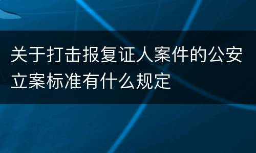 关于打击报复证人案件的公安立案标准有什么规定