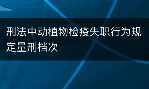 刑法中动植物检疫失职行为规定量刑档次