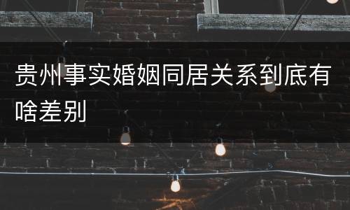 贵州事实婚姻同居关系到底有啥差别