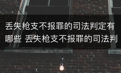 丢失枪支不报罪的司法判定有哪些 丢失枪支不报罪的司法判定有哪些条件