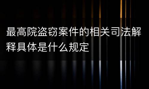 最高院盗窃案件的相关司法解释具体是什么规定