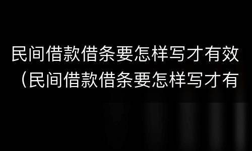 民间借款借条要怎样写才有效（民间借款借条要怎样写才有效果）