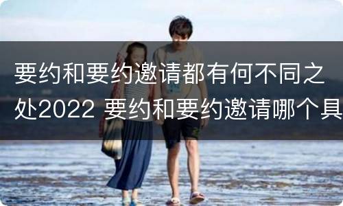 要约和要约邀请都有何不同之处2022 要约和要约邀请哪个具体
