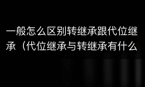 一般怎么区别转继承跟代位继承（代位继承与转继承有什么区别）