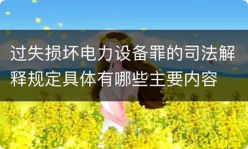 过失损坏电力设备罪的司法解释规定具体有哪些主要内容