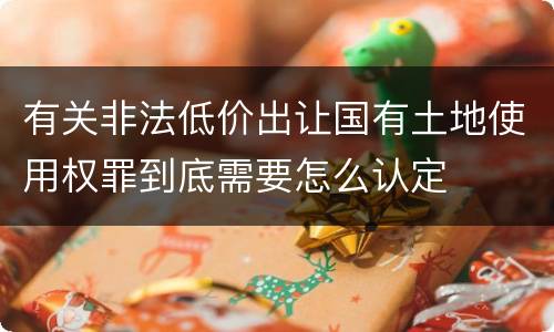 有关非法低价出让国有土地使用权罪到底需要怎么认定