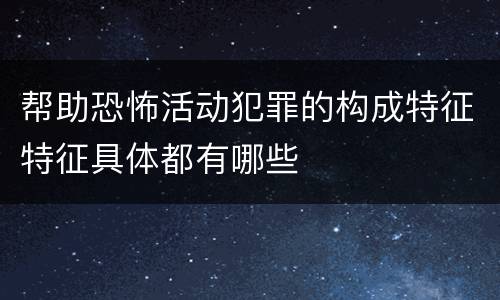 帮助恐怖活动犯罪的构成特征特征具体都有哪些