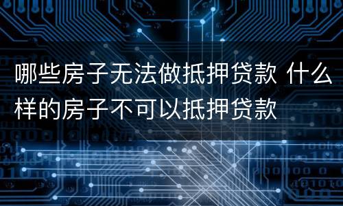 哪些房子无法做抵押贷款 什么样的房子不可以抵押贷款