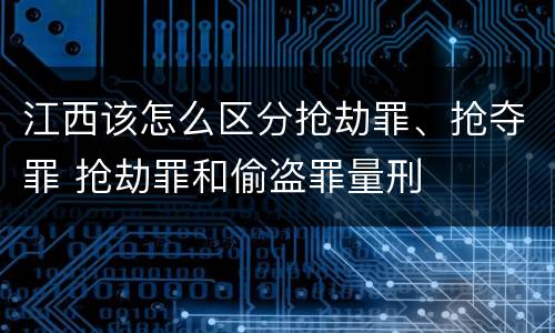江西该怎么区分抢劫罪、抢夺罪 抢劫罪和偷盗罪量刑