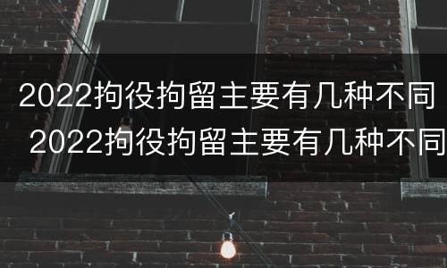 2022拘役拘留主要有几种不同 2022拘役拘留主要有几种不同类型