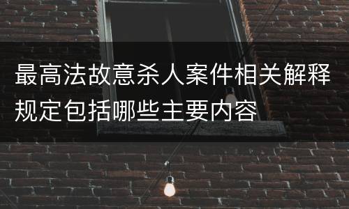 最高法故意杀人案件相关解释规定包括哪些主要内容