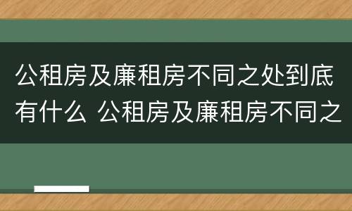 公租房及廉租房不同之处到底有什么 公租房及廉租房不同之处到底有什么区别