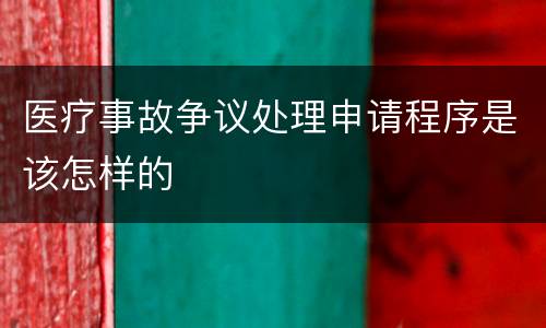 医疗事故争议处理申请程序是该怎样的
