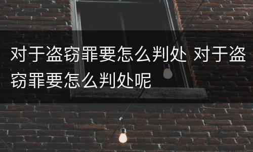对于盗窃罪要怎么判处 对于盗窃罪要怎么判处呢