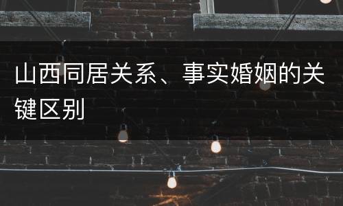 山西同居关系、事实婚姻的关键区别