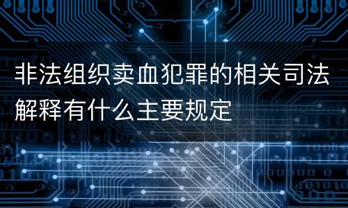 非法组织卖血犯罪的相关司法解释有什么主要规定