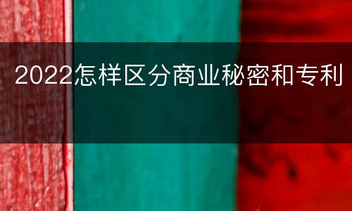 2022怎样区分商业秘密和专利