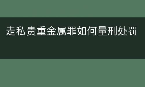 走私贵重金属罪如何量刑处罚