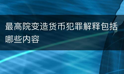 最高院变造货币犯罪解释包括哪些内容