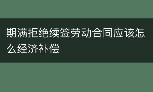 期满拒绝续签劳动合同应该怎么经济补偿