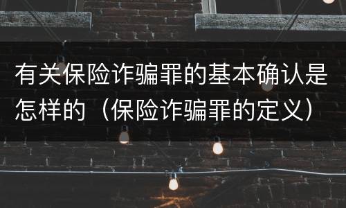 有关保险诈骗罪的基本确认是怎样的（保险诈骗罪的定义）