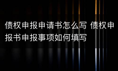 债权申报申请书怎么写 债权申报书申报事项如何填写