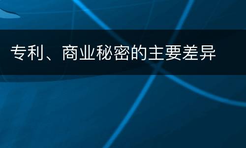 专利、商业秘密的主要差异
