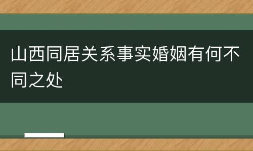 山西同居关系事实婚姻有何不同之处