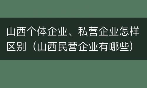 山西个体企业、私营企业怎样区别（山西民营企业有哪些）