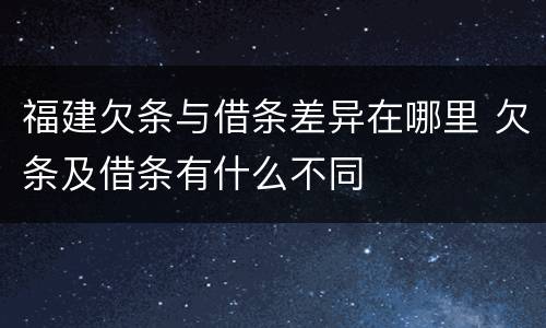 福建欠条与借条差异在哪里 欠条及借条有什么不同