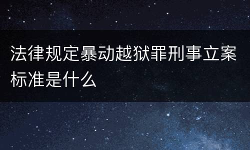 法律规定暴动越狱罪刑事立案标准是什么