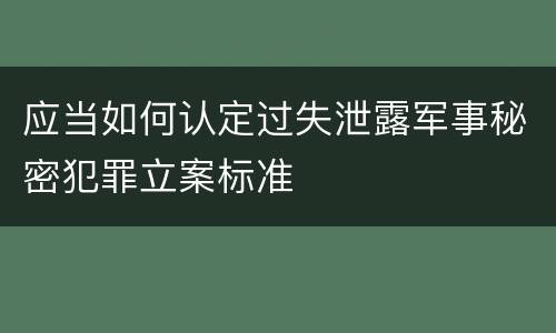 应当如何认定过失泄露军事秘密犯罪立案标准
