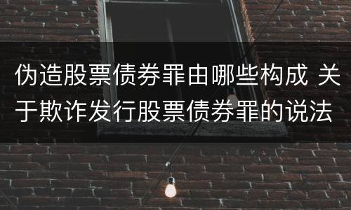 伪造股票债券罪由哪些构成 关于欺诈发行股票债券罪的说法