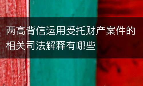 两高背信运用受托财产案件的相关司法解释有哪些