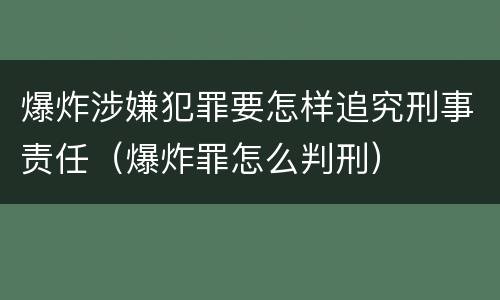 爆炸涉嫌犯罪要怎样追究刑事责任（爆炸罪怎么判刑）