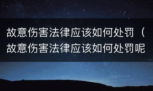 故意伤害法律应该如何处罚（故意伤害法律应该如何处罚呢）