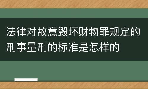 法律对故意毁坏财物罪规定的刑事量刑的标准是怎样的