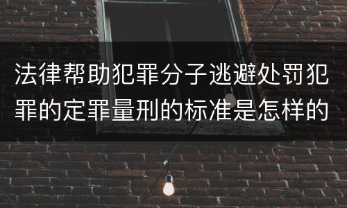 法律帮助犯罪分子逃避处罚犯罪的定罪量刑的标准是怎样的
