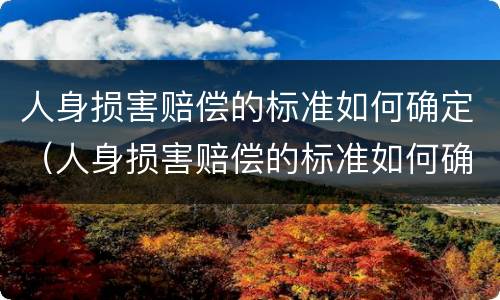 人身损害赔偿的标准如何确定（人身损害赔偿的标准如何确定）