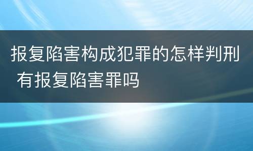 报复陷害构成犯罪的怎样判刑 有报复陷害罪吗