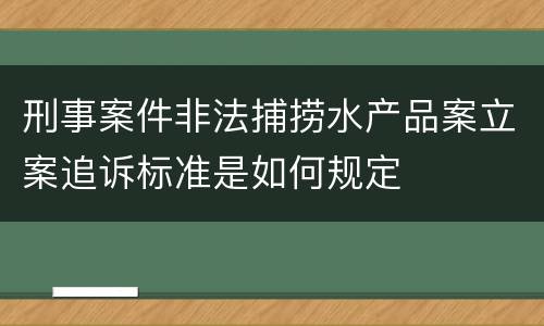 刑事案件非法捕捞水产品案立案追诉标准是如何规定