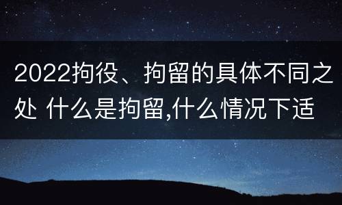2022拘役、拘留的具体不同之处 什么是拘留,什么情况下适用拘留