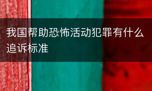 我国帮助恐怖活动犯罪有什么追诉标准